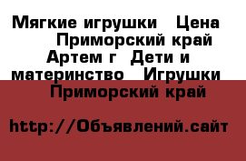 Мягкие игрушки › Цена ­ 60 - Приморский край, Артем г. Дети и материнство » Игрушки   . Приморский край